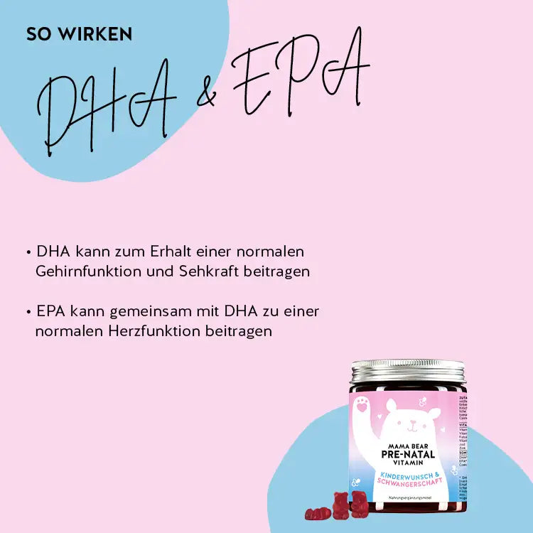 So wirken die Mama_Bear Pre_Natal Vitamine: DHA kann zum Erhalt einer normalen Gehirnfunktion und Sehkraft beitragen, EPA kann gemeinsam mit DHA zu einer normalen Herzfunktion beitragen.